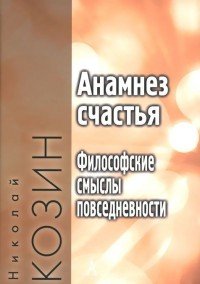 Анамнез счастья. Философские смыслы повседневности