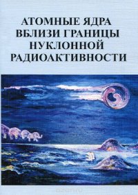 Атомные ядра вблизи границы нуклонной радиоактивности. Учебное пособие