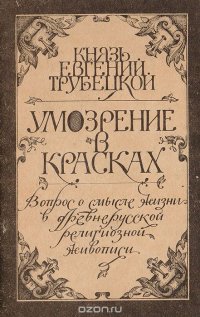 Умозрение в красках. Вопрос о смысле жизни в древнерусской религиозной живописи