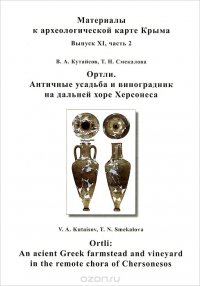 В. А. Кутайсов, Т. Н. Смекалова - «Ортли. Античная усадьба и виноградник на дальней хоре Херсонеса / Ortli: An Acient Greek Farmstead and Vineyard in the Remote Chora of Chersonesos»