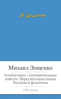 Михаил Зощенко - «Голубая книга. Сентиментальные повести. Перед восходом солнца. Рассказы и фельетоны»