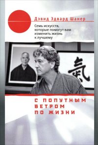 Дэвид Эдвард Шанер - «С попутным ветром по жизни. Семь искусств, которые помогут вам изменить жизнь к лучшему»