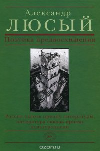 Поэтика предвосхищения. Россия сквозь призму литературы, литература сквозь призму культурологии