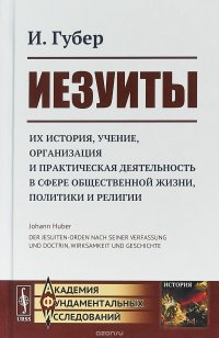 Иезуиты. Их история, учение, организация и практическая деятельность в сфере общественной жизни, политики и религии