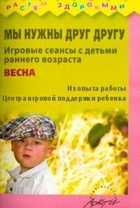 Мы нужны друг другу. Игровые сеансы с детьми раннего возраста. Весна