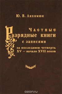 Частные разрядные книги с записями за последнюю четверть XV - начало XVII веков