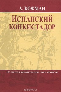 Испанский конкистадор. От текста к реконструкции типа личности