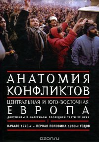 Анатомия конфликтов. Центральная и Юго-Восточная Европа. Документы и материалы последней трети ХХ века. Том 1. Начало 1970-х - первая половина 1980-х годов