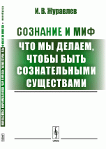 Сознание и миф. Что мы делаем, чтобы быть сознательными существами