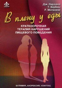 Дж. Нардонэ, Т. Вербиц, Р. Миланезе - «В плену у еды. Vomiting, анорексия, булимия. Краткосрочная терапия нарушений пищевого поведения»