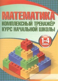 Математика. 1-4 классы. Комплексный тренажер. Курс начальной школы