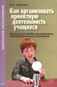 Как организовать проектную деятельность учащихся. Практическое пособие