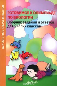 Готовимся к олимпиаде по биологии. Сборник заданий и ответов для 9-11 классов