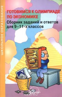 Готовимся к олимпиаде по экономике. 9-11 классы. Сборник заданий и ответов