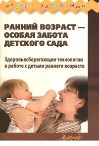 Ранний возраст - особая забота детского сада. Здоровьесберегающие технологии в работе с детьми раннего возраста