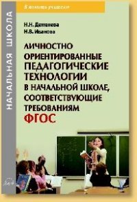 Н. В. Иванова, Н. Н. Деменева - «Личностно ориентированные педагогические технологии в начальной школе, соответствующие требованиям ФГОС. Учебно-методическое пособие»