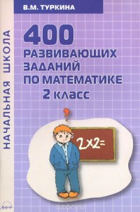 Математика. 2 класс. 400 развивающих заданий по математике. Практическое пособие