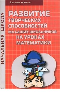 Развитие творческих способностей младших школьников на уроках математики