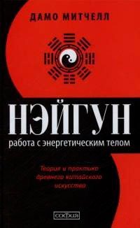 Нэйгун. Работа с энергетическим телом. Теория и практика древнего китайского искусства