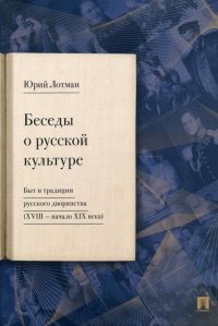 Ю. Лотман - «Беседы о русской культуре: Быт и традиции русского дворянства (XVIII-начало XIX века)»