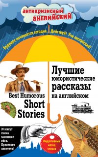 Лучшие юмористические рассказы на английском = Best Humorous Short Stories: Индуктивный метод чтения. О. Генри, А. Конан Дойль, Марк Твен и др