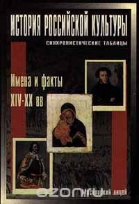 История российской культуры. Синхронистические таблицы. Имена и факты XIV - XX вв