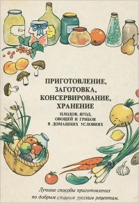 Приготовление, готовка, консервирование, хранение плодов ягод, овощей и грибов в домашних условиях