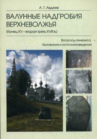 Валунные надгробия Верхневолжья (конец XV - вторая треть XVIII в.). Вопросы генезиса, бытования и источниковедения