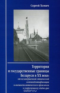 Территория и государственные границы Беларуси в XX веке. От незавершенной этнической самоидентификации и внешнеполитического произвола к современному Status Quo