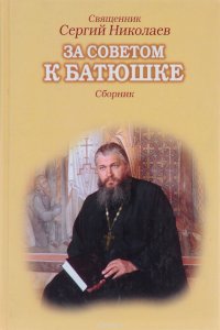 Священник Сергий Николаев - «За советом к батюшке»