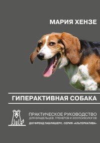 Гиперактивная собака. Практическое руководство для владельцев, тренеров и зоопсихологов