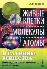 В глубины вещества. Живые клетки. Молекулы. Атомы. Книга для школьников... и не только