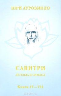 Савитри. Легенда и символ. Том 3. Книги 4-7