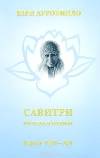 Савитри. Легенда и символ. Том 4. Книги 8-12