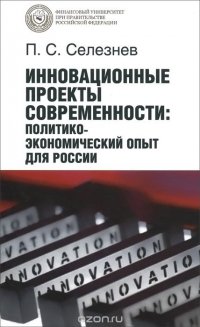 Инновационные проекты современности. Политико-экономический опыт для России