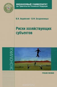 Риски хозяйствующих субъектов. Теоретические основы, методологии анализа, прогнозирования и управления