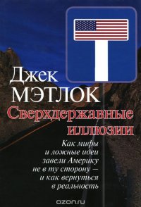 Сверхдержавные иллюзии. Как мифы и ложные идеи завели Америку не в ту сторону - и как вернуться в реальность