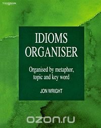 Idioms Organiser: Organised by Metaphor, Topic and Key Word