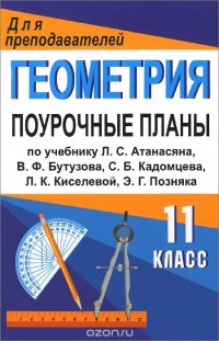 Геометрия. 11 класс. Поурочные планы по учебнику Л. С. Атанасяна, В. Ф. Бутузова, С. Б. Кадомцева, Л. К. Киселевой, Э. Г. Позняка