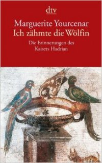 Ich zähmte die Wölfin. Die Erinnerungen des Kaisers Hadrian