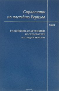 Справочник по наследию Рерихов. Том 1. Российские и зарубежные исследователи наследия Рерихов