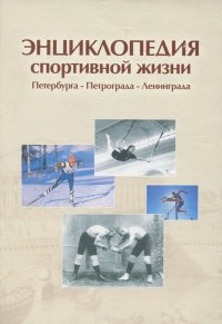 Энциклопедия спортивной жизни Петербурга-Петрограда-Ленинграда. Лучшие спортсмены, тренеры, организаторы спорта ХХ века