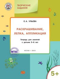 УМ. Творческие задания: раскрашивание, лепка, аппликация: тетрадь для занятий с детьми 5-6 лет. 2-е изд.,. Ульева Е.А