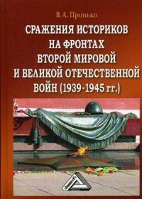 Сражения историков на фронтах Второй мировой и Великой Отечественной войн (1939-1945гг.)