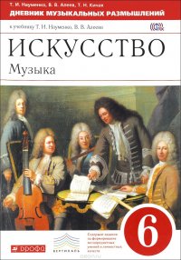 Искуство. Музыка. 6 класс. Дневник музыкальных размышлений. К учебнику Т. И. Науменко, В. В. Алеева