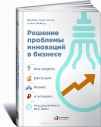 Решение проблемы инноваций в бизнесе. Как создать растущий бизнес и успешно поддерживать его рост