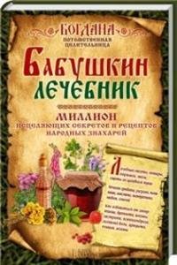 Бабушкин лечебник. Миллион исцеляющих секретов и рецептов народных знахарей