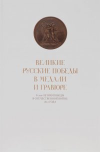 Великие русские победы в медали и гравюре. К 200-летию победы в Отечественной войне 1812 года. Каталог