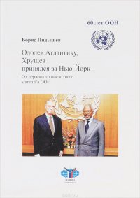 Борис Пядышев - «Одолев Атлантику, Хрущев принялся за Нью-Йорк. От первого до последнего summit`a ООН»