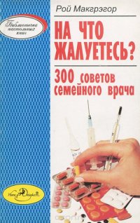 На что жалуетесь. 300 советов семейного врача